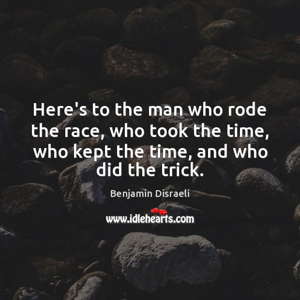 Here’s to the man who rode the race, who took the time, Benjamin Disraeli Picture Quote