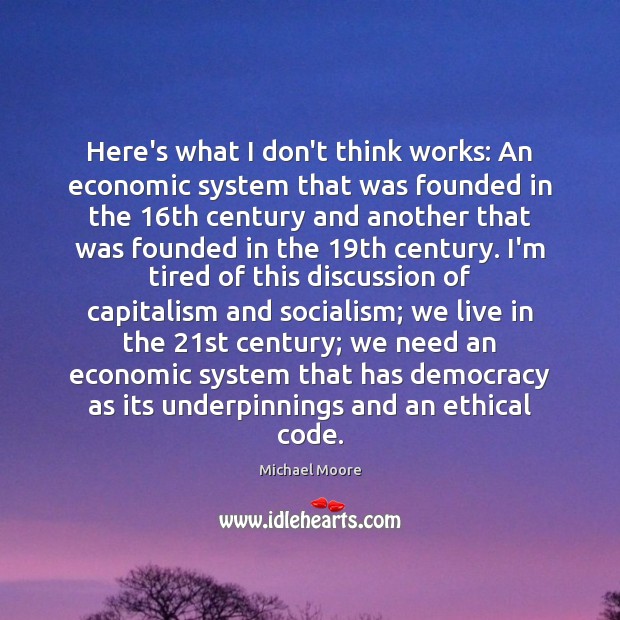 Here’s what I don’t think works: An economic system that was founded Michael Moore Picture Quote
