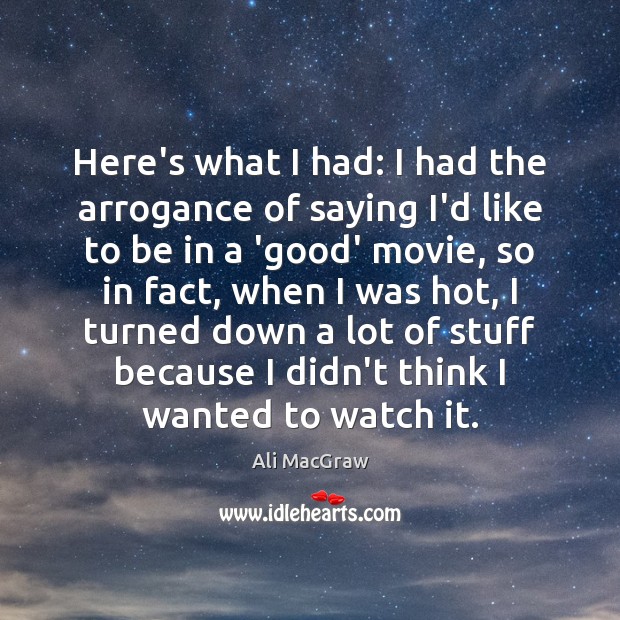 Here’s what I had: I had the arrogance of saying I’d like Ali MacGraw Picture Quote