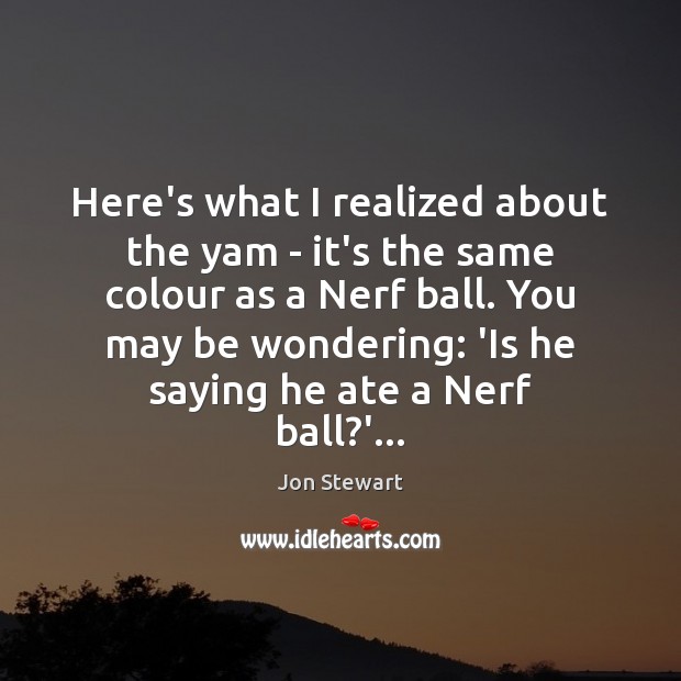 Here’s what I realized about the yam – it’s the same colour Jon Stewart Picture Quote