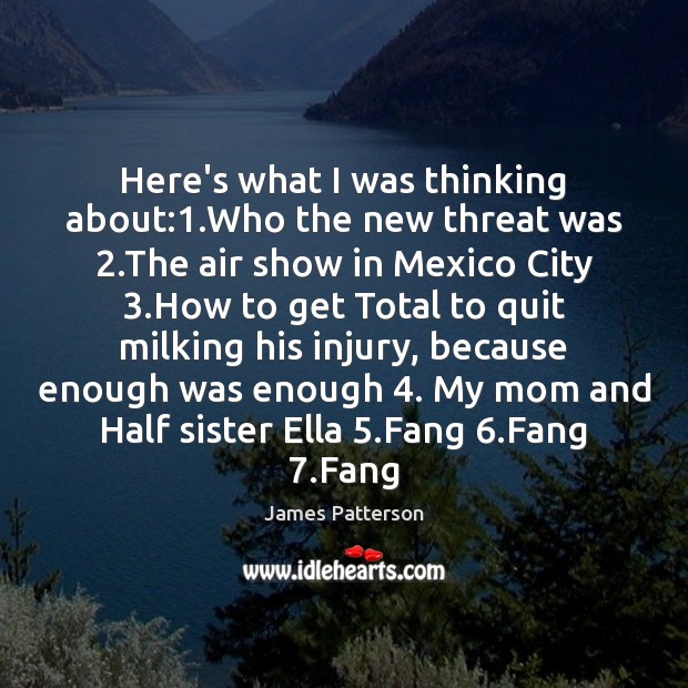 Here’s what I was thinking about:1.Who the new threat was 2.The James Patterson Picture Quote