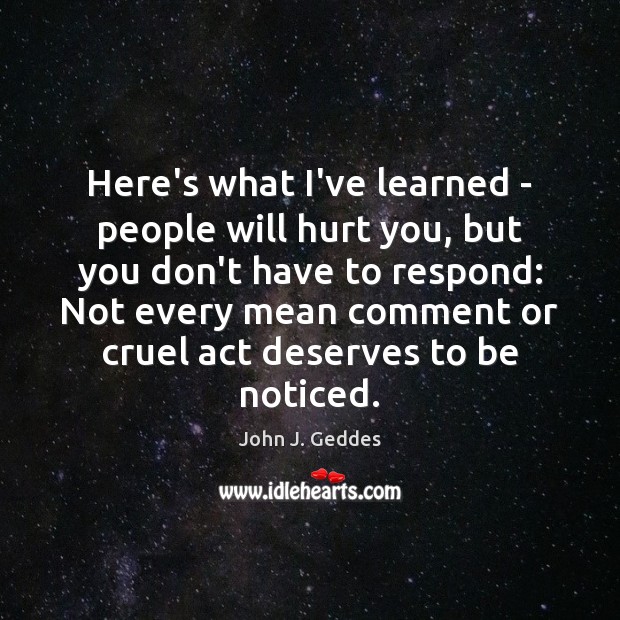 Here’s what I’ve learned – people will hurt you, but you don’t John J. Geddes Picture Quote