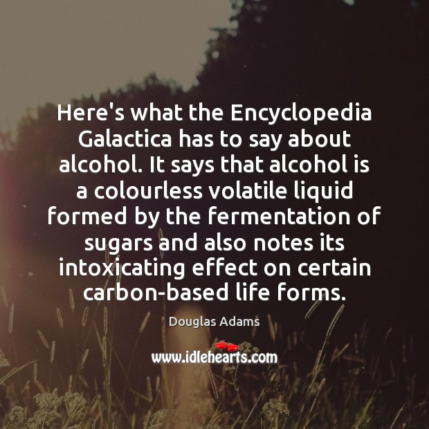 Here’s what the Encyclopedia Galactica has to say about alcohol. It says Alcohol Quotes Image