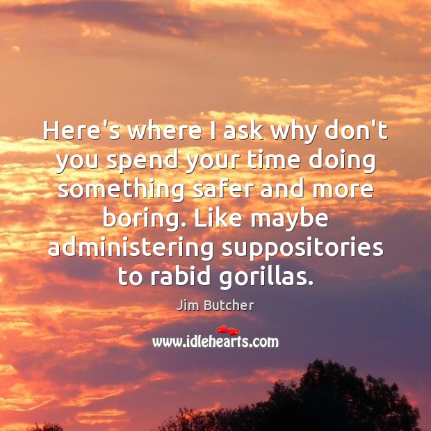 Here’s where I ask why don’t you spend your time doing something Jim Butcher Picture Quote