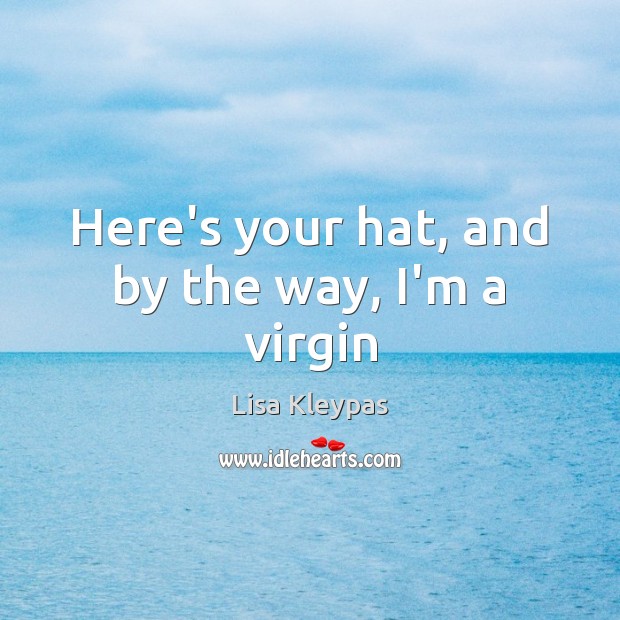 Here’s your hat, and by the way, I’m a virgin Lisa Kleypas Picture Quote