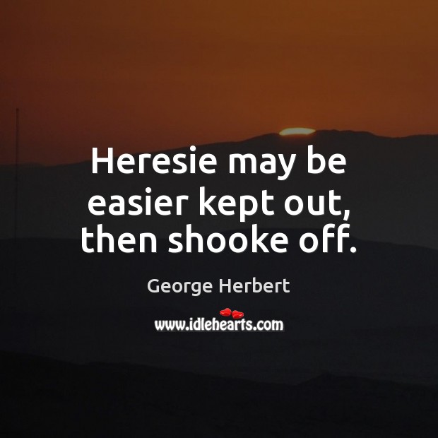 Heresie may be easier kept out, then shooke off. George Herbert Picture Quote