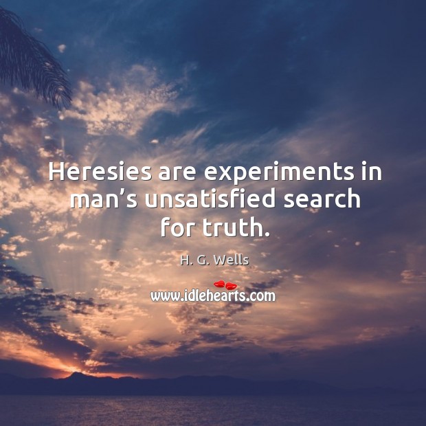 Heresies are experiments in man’s unsatisfied search for truth. H. G. Wells Picture Quote