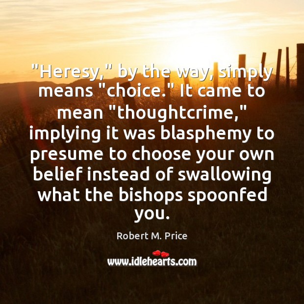 “Heresy,” by the way, simply means “choice.” It came to mean “thoughtcrime,” Robert M. Price Picture Quote