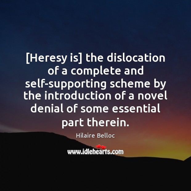 [Heresy is] the dislocation of a complete and self-supporting scheme by the 