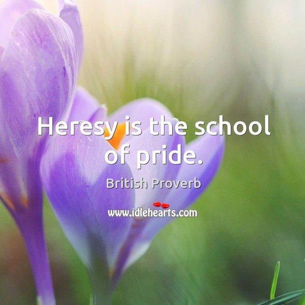 Heresy is the school of pride. British Proverbs Image