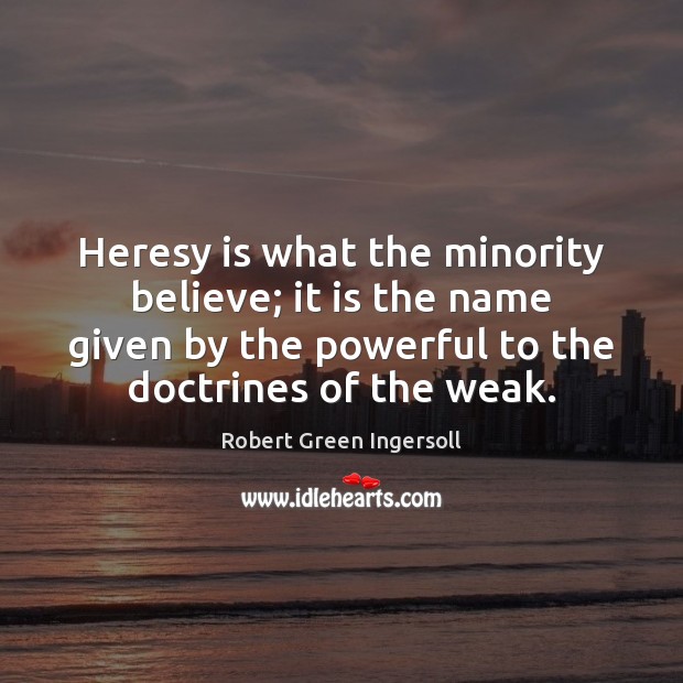 Heresy is what the minority believe; it is the name given by Robert Green Ingersoll Picture Quote