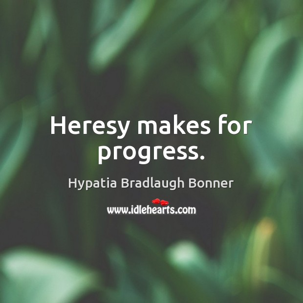 Heresy makes for progress. Progress Quotes Image