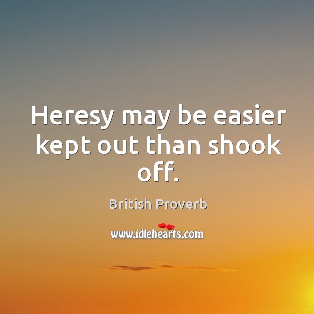 Heresy may be easier kept out than shook off. British Proverbs Image