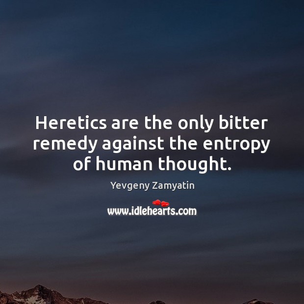 Heretics are the only bitter remedy against the entropy of human thought. Yevgeny Zamyatin Picture Quote