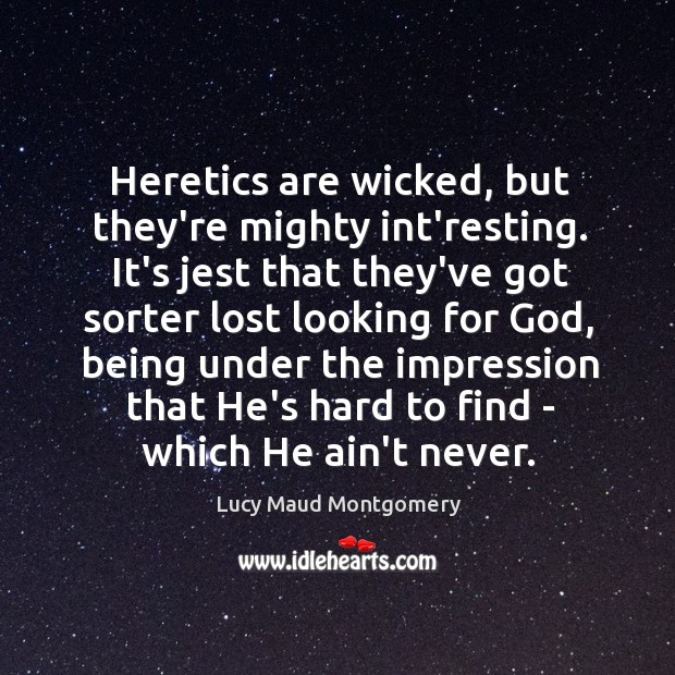 Heretics are wicked, but they’re mighty int’resting. It’s jest that they’ve got Lucy Maud Montgomery Picture Quote