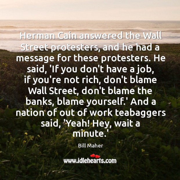 Herman Cain answered the Wall Street protesters, and he had a message Bill Maher Picture Quote