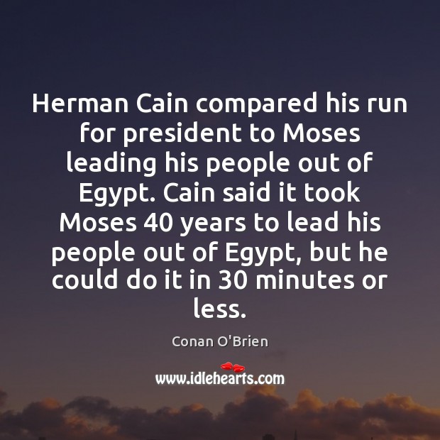 Herman Cain compared his run for president to Moses leading his people Conan O’Brien Picture Quote