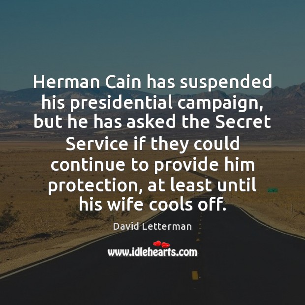 Herman Cain has suspended his presidential campaign, but he has asked the David Letterman Picture Quote