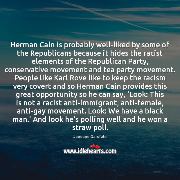 Herman Cain is probably well-liked by some of the Republicans because it Janeane Garofalo Picture Quote