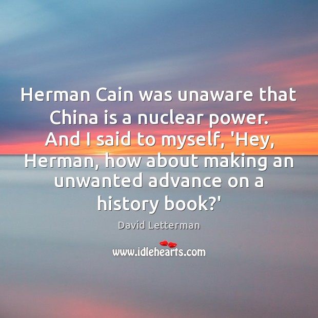 Herman Cain was unaware that China is a nuclear power. And I David Letterman Picture Quote