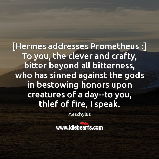 [Hermes addresses Prometheus :] To you, the clever and crafty, bitter beyond all Aeschylus Picture Quote