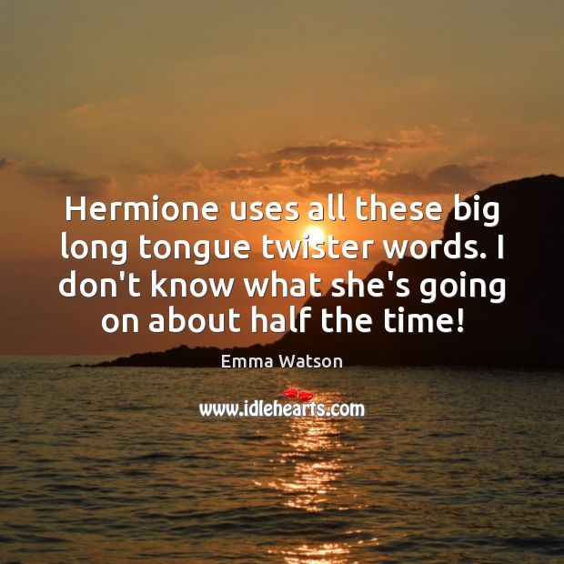 Hermione uses all these big long tongue twister words. I don’t know Emma Watson Picture Quote