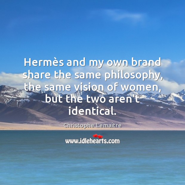 Hermès and my own brand share the same philosophy, the same Christophe Lemaitre Picture Quote