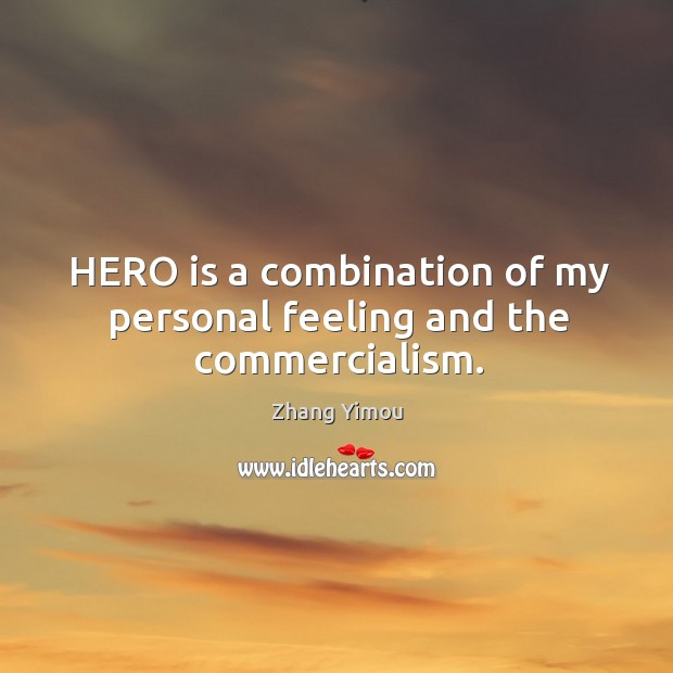 Hero is a combination of my personal feeling and the commercialism. Zhang Yimou Picture Quote