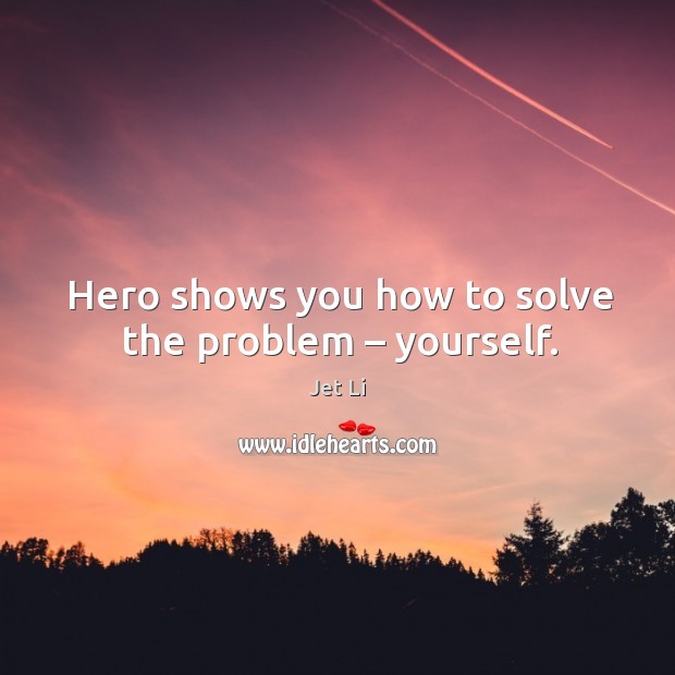 Hero shows you how to solve the problem – yourself. Jet Li Picture Quote