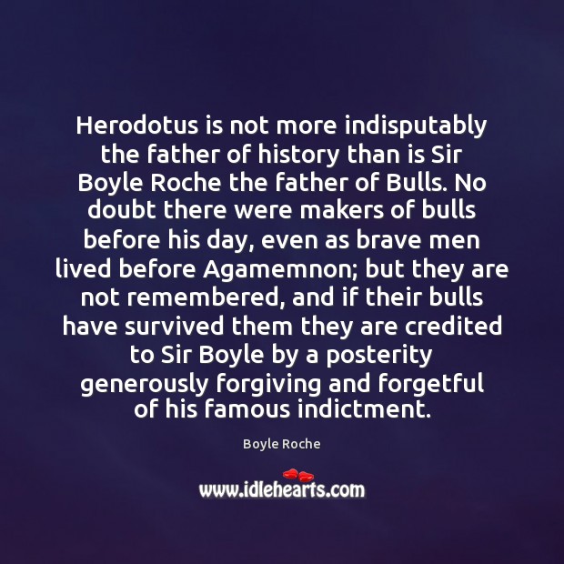 Herodotus is not more indisputably the father of history than is Sir Boyle Roche Picture Quote