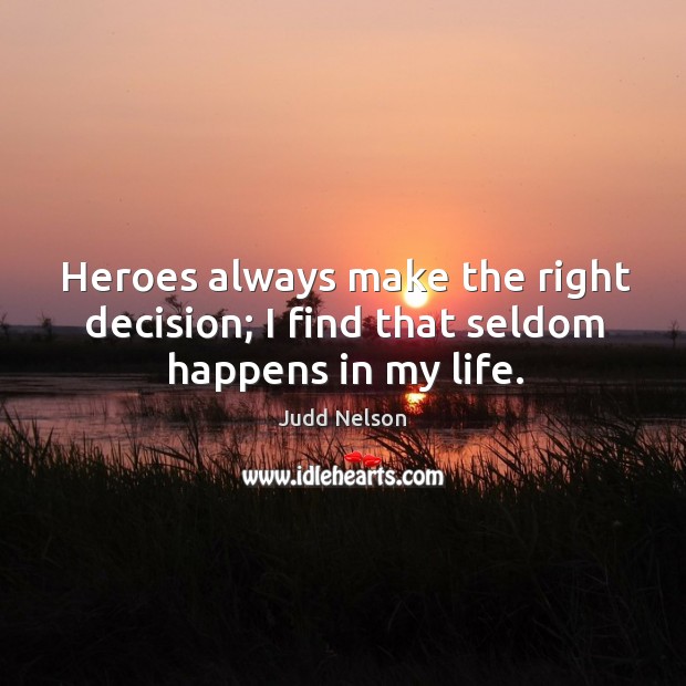 Heroes always make the right decision; I find that seldom happens in my life. Judd Nelson Picture Quote