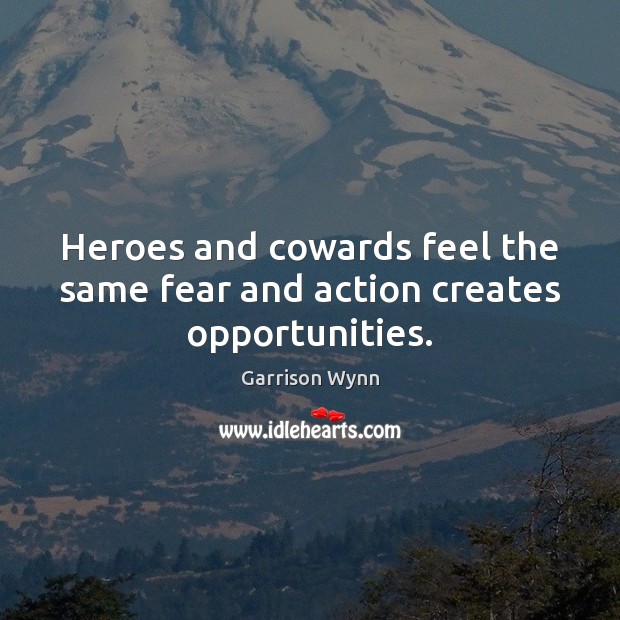 Heroes and cowards feel the same fear and action creates opportunities. Garrison Wynn Picture Quote