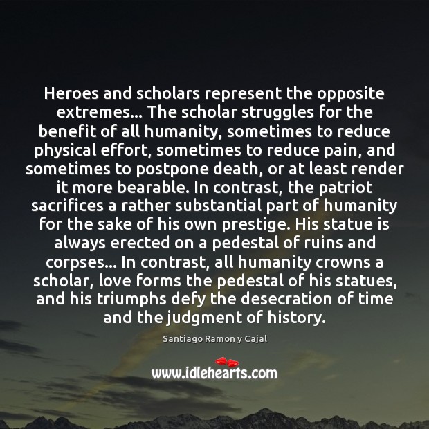Heroes and scholars represent the opposite extremes… The scholar struggles for the Santiago Ramon y Cajal Picture Quote