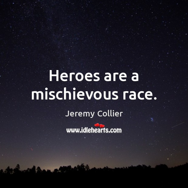 Heroes are a mischievous race. Jeremy Collier Picture Quote