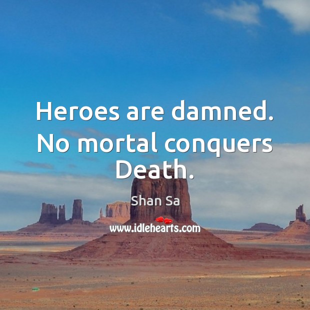 Heroes are damned. No mortal conquers Death. Shan Sa Picture Quote