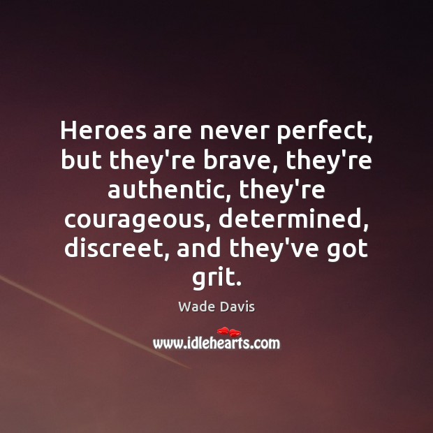 Heroes are never perfect, but they’re brave, they’re authentic, they’re courageous, determined, Wade Davis Picture Quote