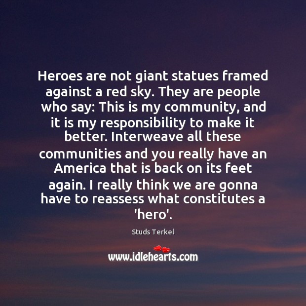 Heroes are not giant statues framed against a red sky. They are Studs Terkel Picture Quote