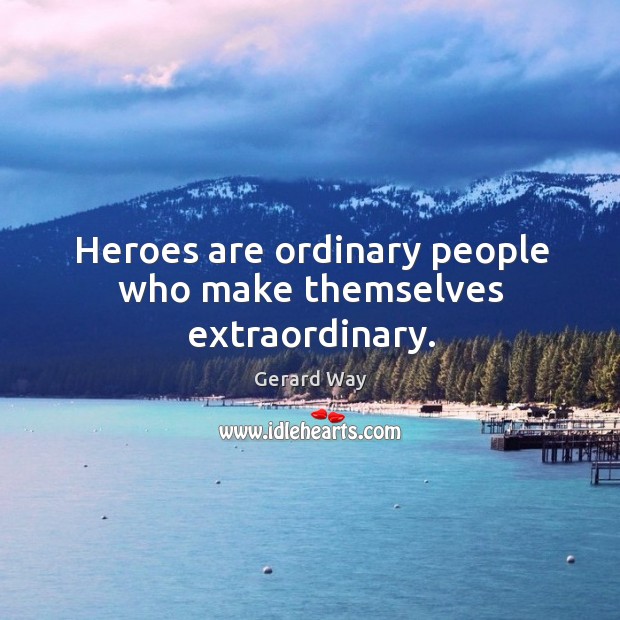 Heroes are ordinary people who make themselves extraordinary. Image