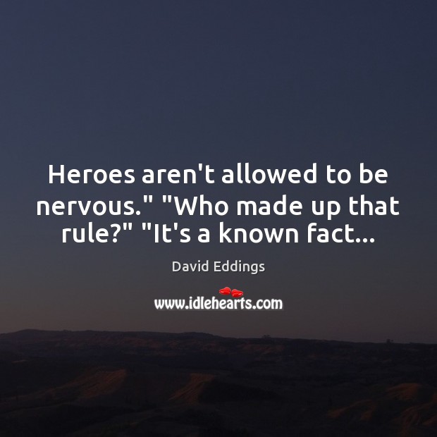Heroes aren’t allowed to be nervous.” “Who made up that rule?” “It’s a known fact… David Eddings Picture Quote