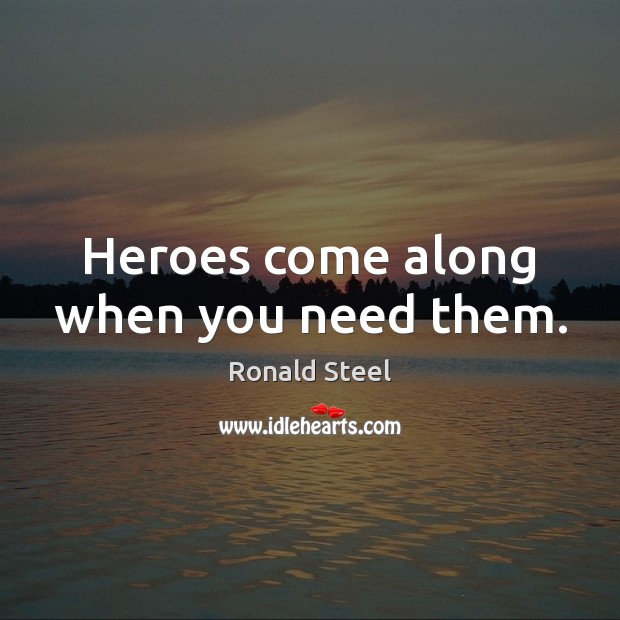 Heroes come along when you need them. Ronald Steel Picture Quote