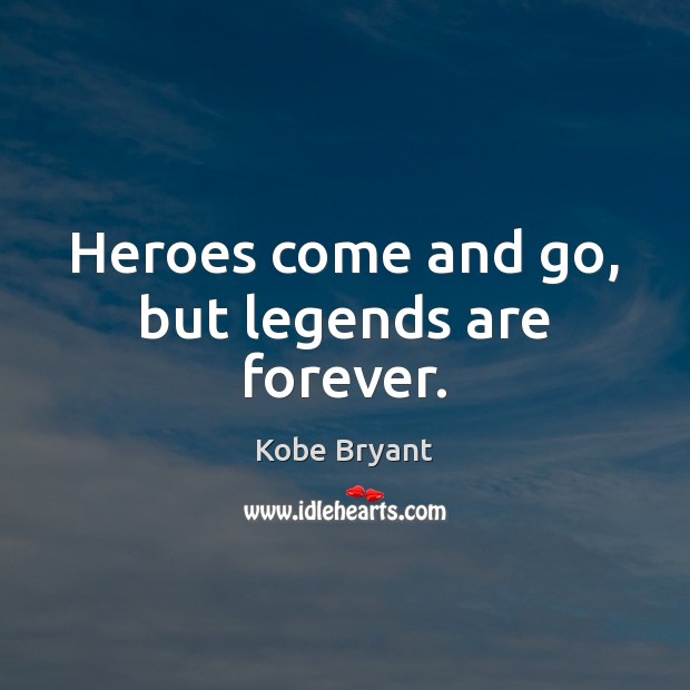 Heroes come and go, but legends are forever. Kobe Bryant Picture Quote