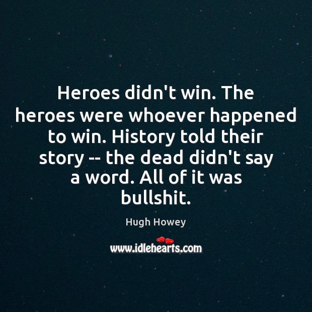 Heroes didn’t win. The heroes were whoever happened to win. History told Hugh Howey Picture Quote