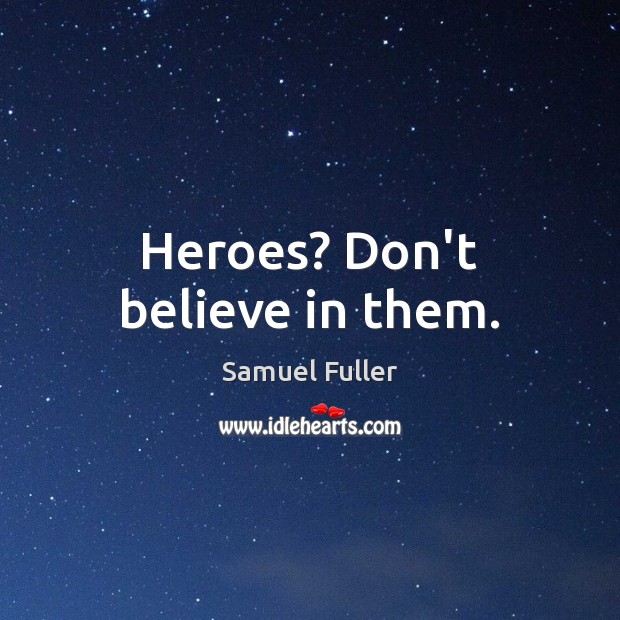 Heroes? Don’t believe in them. Samuel Fuller Picture Quote