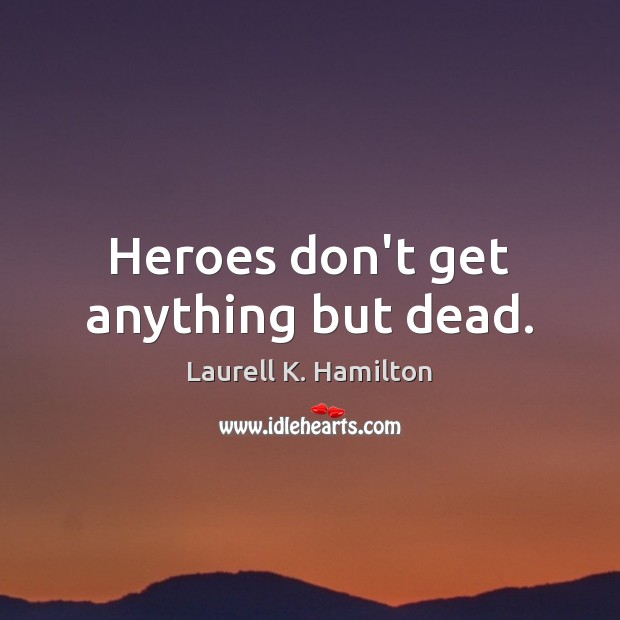 Heroes don’t get anything but dead. Laurell K. Hamilton Picture Quote