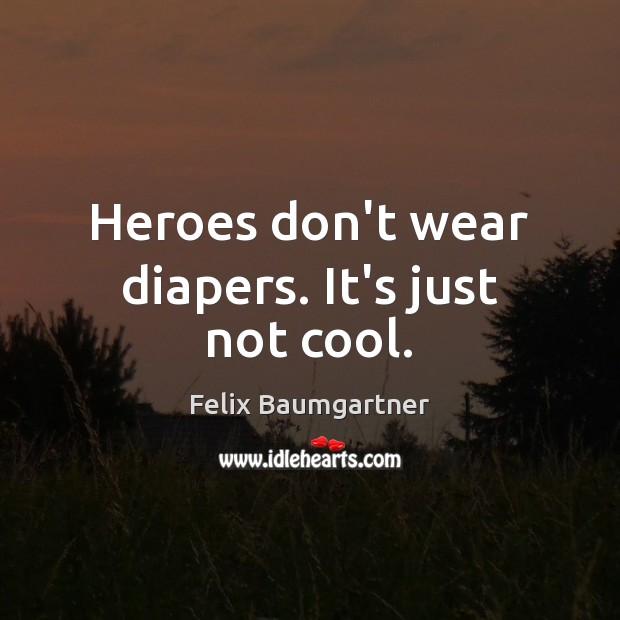 Heroes don’t wear diapers. It’s just not cool. Felix Baumgartner Picture Quote