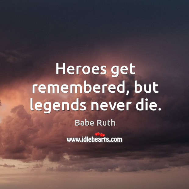 Heroes get remembered, but legends never die. Babe Ruth Picture Quote