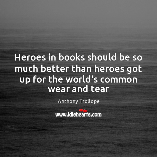 Heroes in books should be so much better than heroes got up Anthony Trollope Picture Quote
