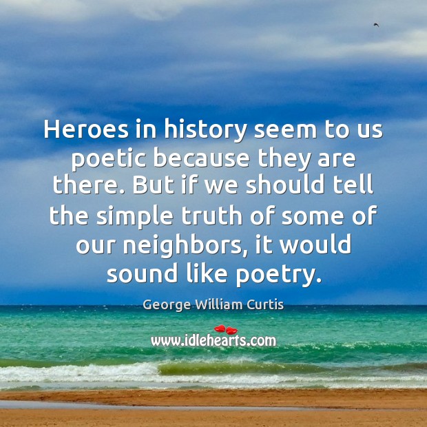 Heroes in history seem to us poetic because they are there. But George William Curtis Picture Quote