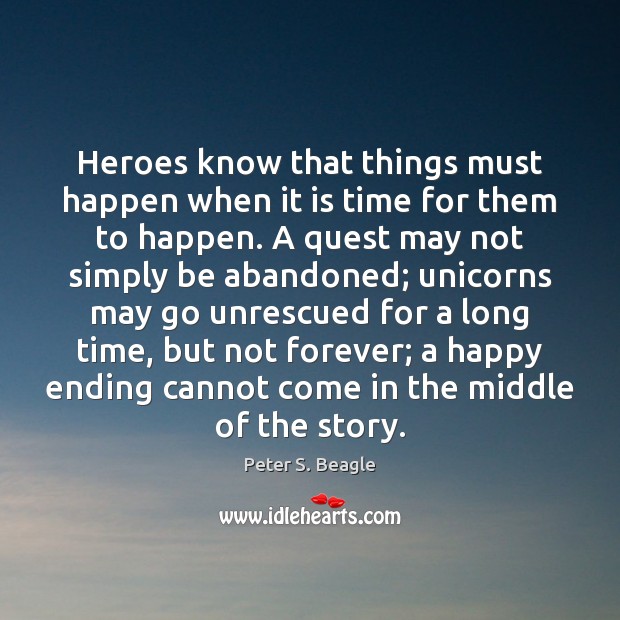 Heroes know that things must happen when it is time for them Peter S. Beagle Picture Quote