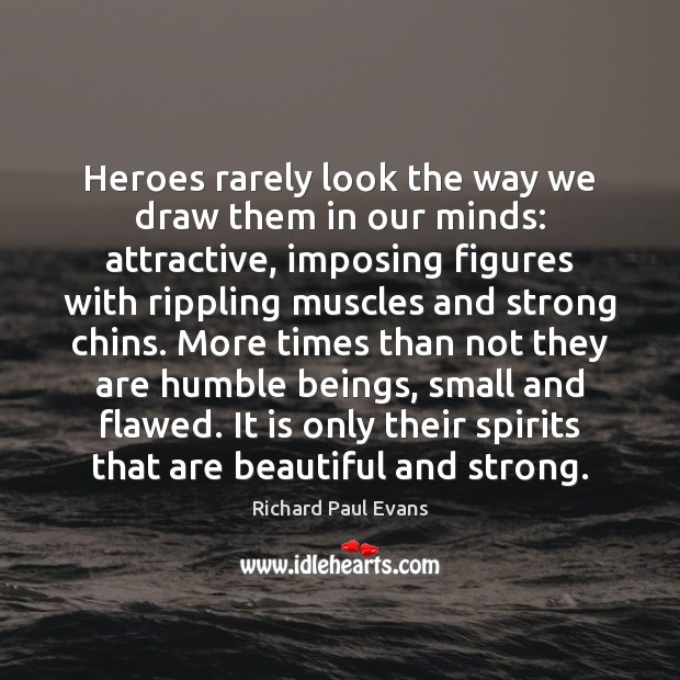Heroes rarely look the way we draw them in our minds: attractive, Richard Paul Evans Picture Quote